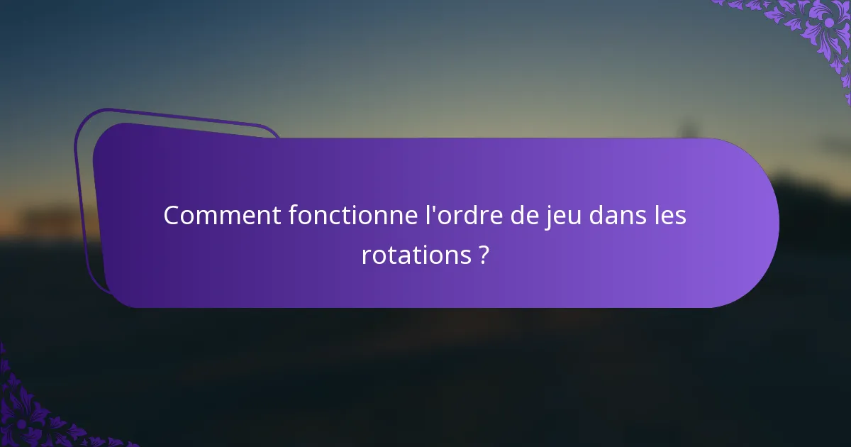 Comment fonctionne l'ordre de jeu dans les rotations ?
