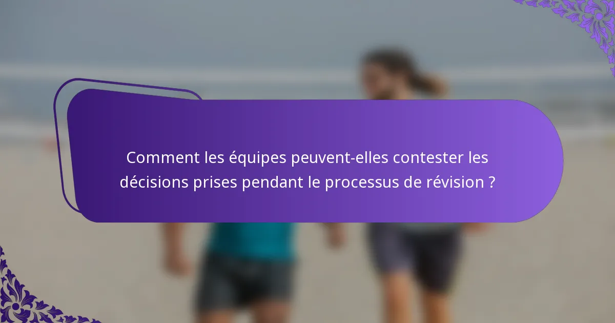 Comment les équipes peuvent-elles contester les décisions prises pendant le processus de révision ?