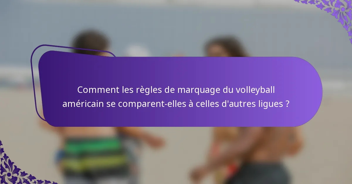 Comment les règles de marquage du volleyball américain se comparent-elles à celles d'autres ligues ?