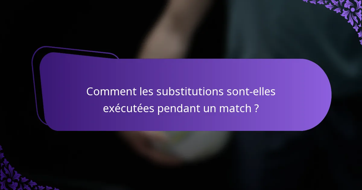 Comment les substitutions sont-elles exécutées pendant un match ?