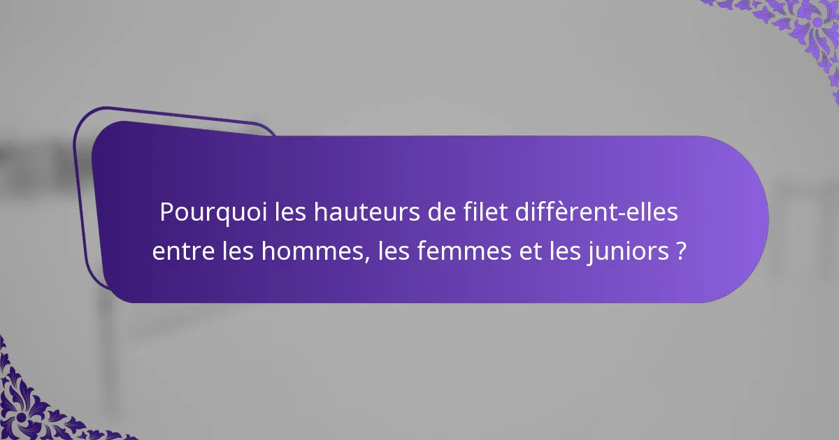 Pourquoi les hauteurs de filet diffèrent-elles entre les hommes, les femmes et les juniors ?