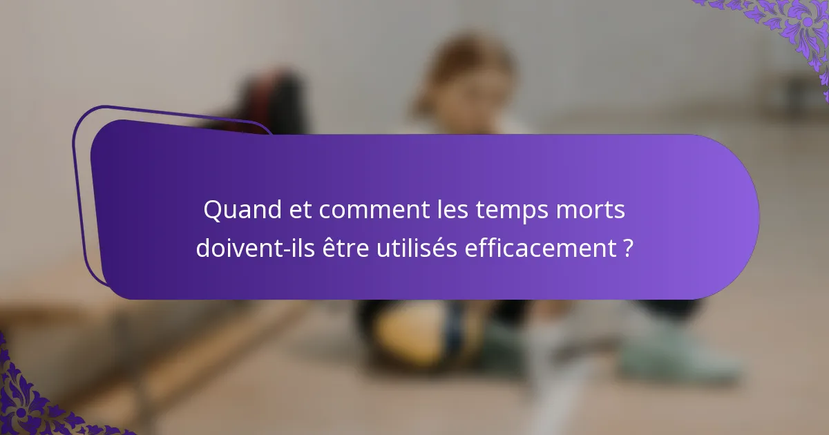 Quand et comment les temps morts doivent-ils être utilisés efficacement ?