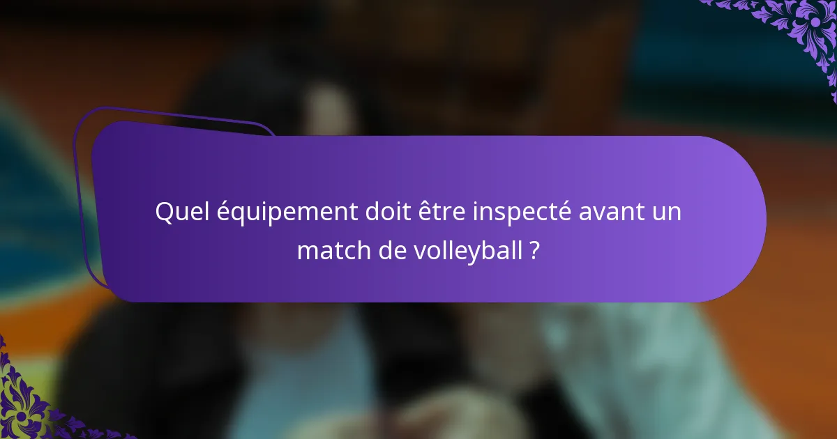 Quel équipement doit être inspecté avant un match de volleyball ?