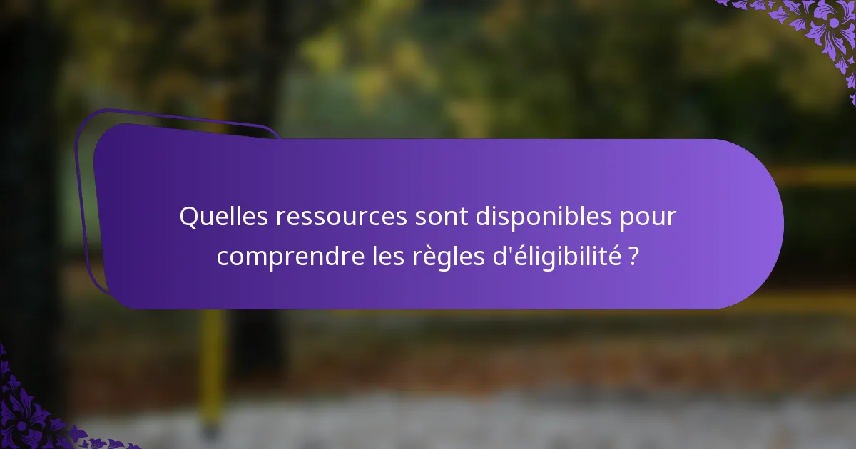 Quelles ressources sont disponibles pour comprendre les règles d'éligibilité ?