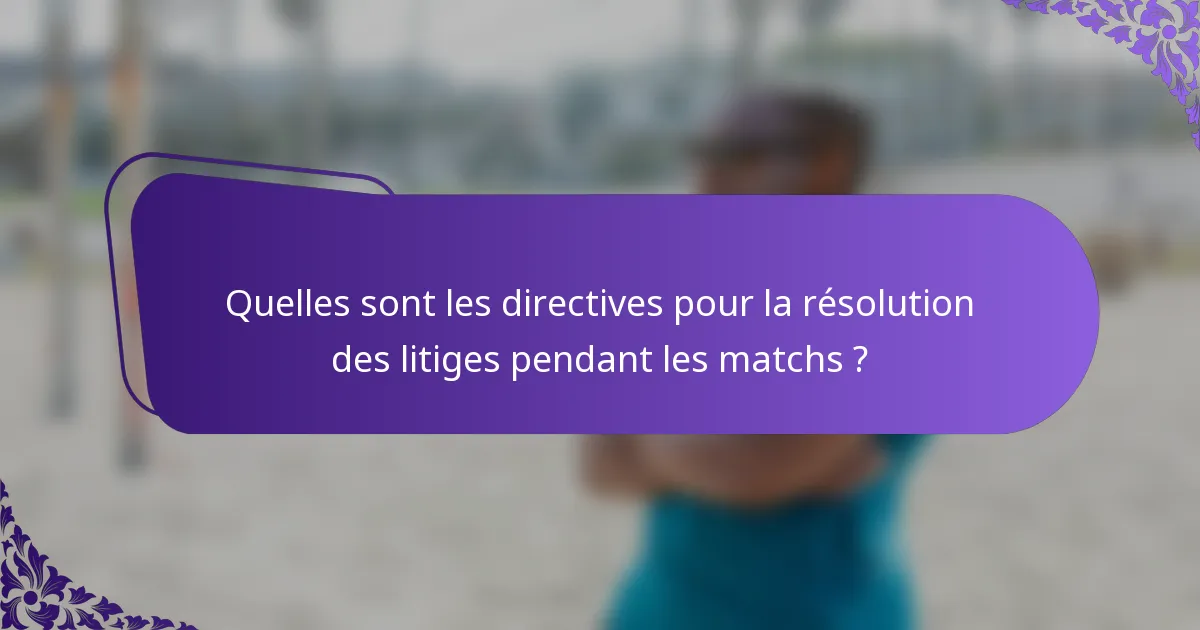 Quelles sont les directives pour la résolution des litiges pendant les matchs ?