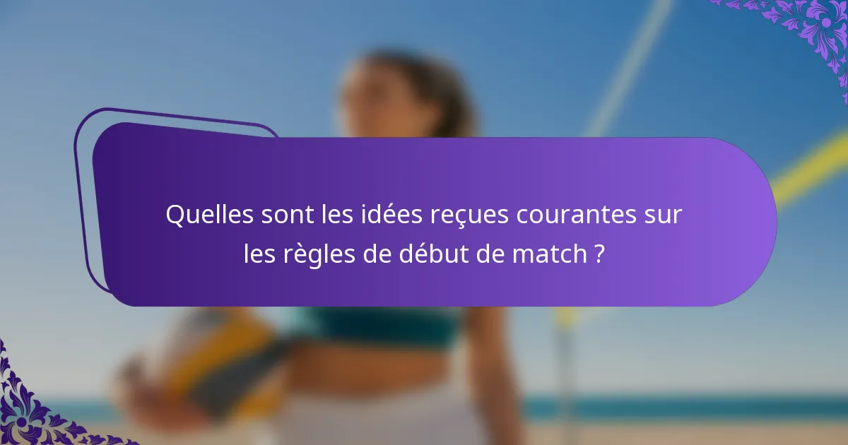 Quelles sont les idées reçues courantes sur les règles de début de match ?