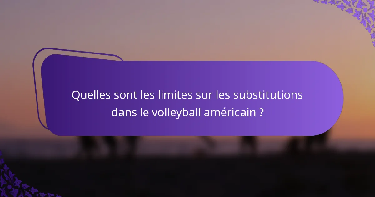 Quelles sont les limites sur les substitutions dans le volleyball américain ?
