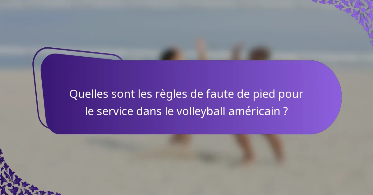 Quelles sont les règles de faute de pied pour le service dans le volleyball américain ?