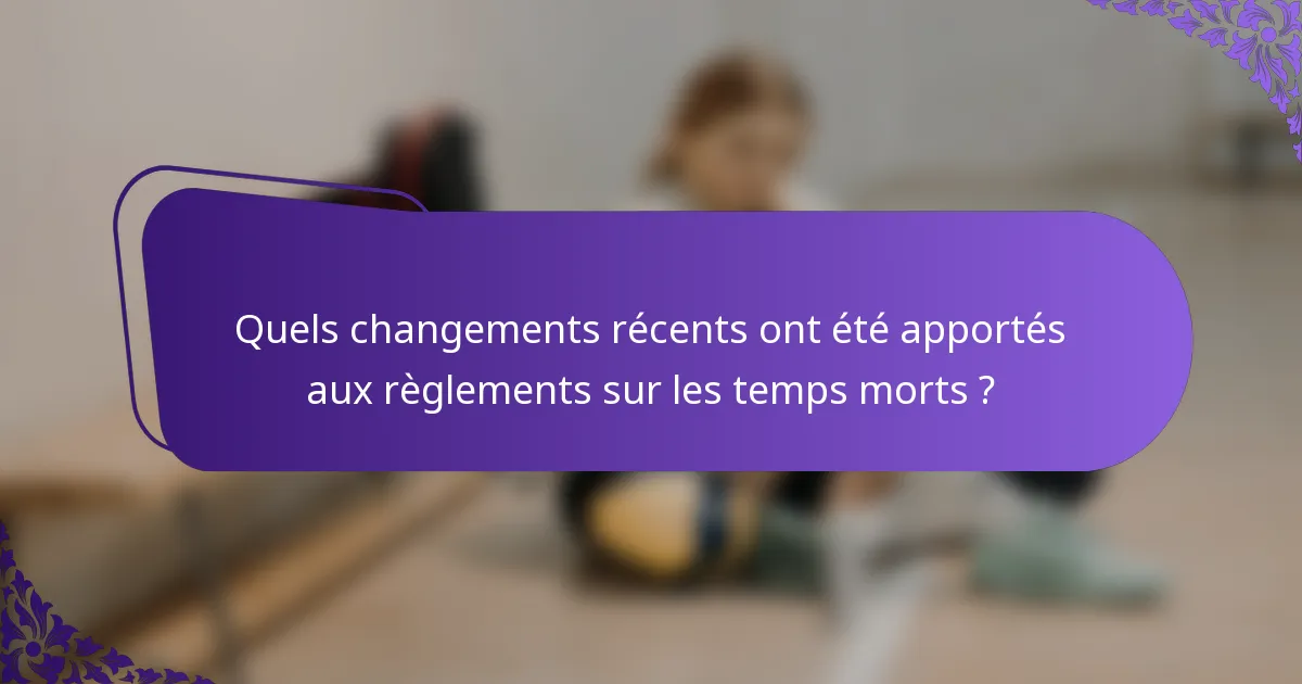 Quels changements récents ont été apportés aux règlements sur les temps morts ?